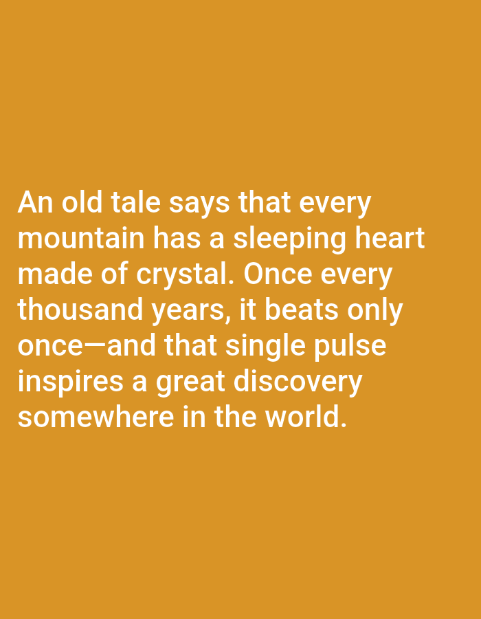 The image contains white text on an orange background. The text reads: "An old tale says that every mountain has a sleeping heart made of crystal. Once every thousand years, it beats only once—and that single pulse inspires a great discovery somewhere in the world." There are no people, objects, or specific environmental details depicted in the image. Therefore, it is not possible to provide information about Aksu City, China, or any forensic details.