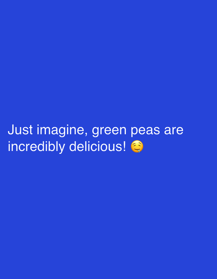 The image shows white text on a dark blue background that reads, "Just imagine, green peas are incredibly delicious! 🤤". There is no indication of location or people in the image.