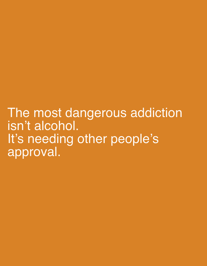 This is a medium shot of text overlaid on an orange background. The text is white and centered on the screen. The first line reads, "The most dangerous addiction isn't alcohol." The second line reads, "It's needing other people's approval." The overall tone of the message is reflective and thought-provoking. There are no people, objects, or specific scene details visible in the media file. The background is a solid, uniform color, suggesting a digital creation or graphic design rather than a photograph of a real-world location or event. The time of day, weather, and location context are not discernible from the visual alone.