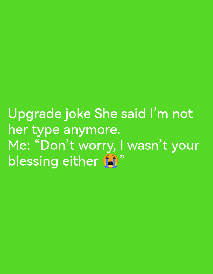 The image displays text on a bright green background. The text, in white, reads: "Upgrade joke She said I'm not her type anymore. Me: "Don't worry, I wasn't your blessing either 😭"". The phrase "Ikorodu, Nigeria" is not present in the image.