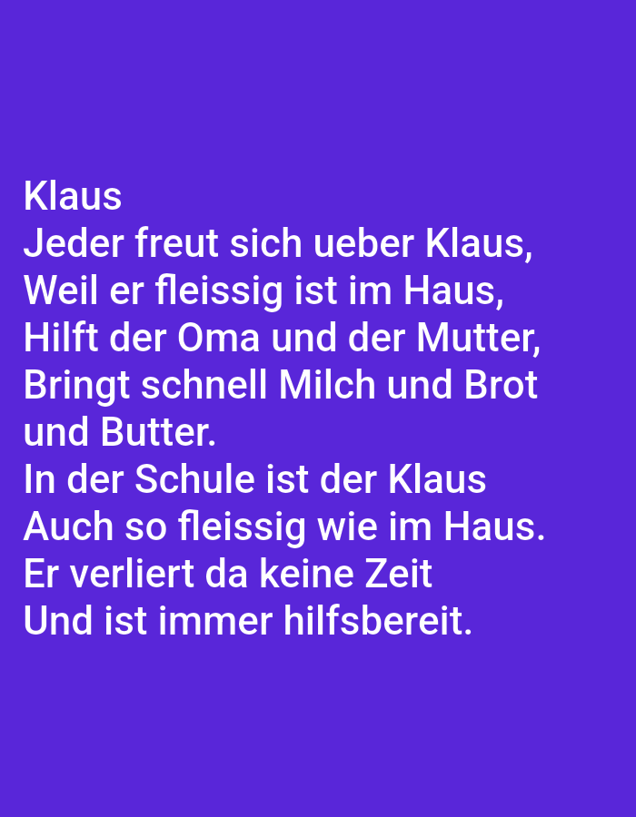 The image is a close-up of a purple background with white text. The text reads:
Klaus
Jeder freut sich ueber Klaus,
Weil er fleissig ist im Haus,
Hilft der Oma und der Mutter,
Bringt schnell Milch und Brot
und Butter.
In der Schule ist der Klaus
Auch so fleissig wie im Haus.
Er verliert da keine Zeit
Und ist immer hilfsbereit.
There is no indication of the city of Tallinn, Estonia, or any discernible environmental details. The image solely consists of text on a plain background.