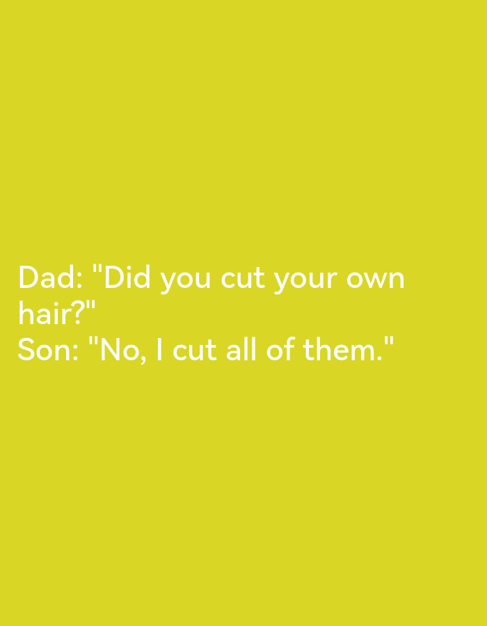 This is a photograph of text displayed on a solid bright yellow background. The text is white and reads:
Dad: "Did you cut your own hair?"
Son: "No, I cut all of them."
There are no people, objects, or environmental details present in the image, and therefore no context can be provided regarding its location in Lagos, Nigeria.