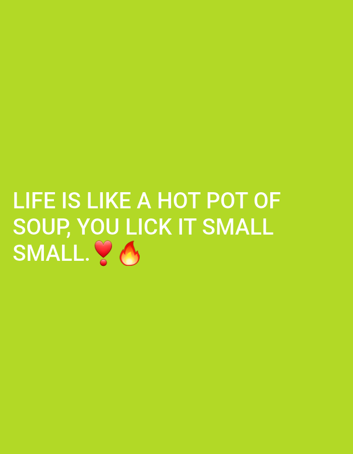 The image shows white text on a bright green background. The text reads: "LIFE IS LIKE A HOT POT OF SOUP, YOU LICK IT SMALL SMALL." There are two emojis at the end of the second line: a red heart and a flame. There are no people or specific locations visible in the image. The image is a digital graphic and not a photograph of a scene in Gura Top, Nigeria.