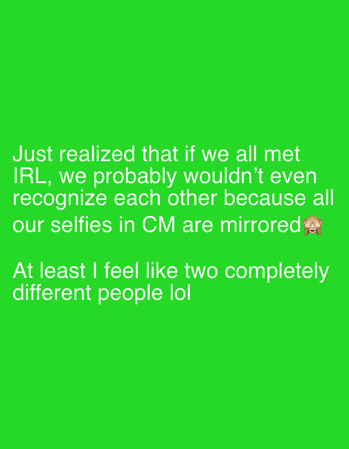 The image is a green background with white text. The text says: "Just realized that if we all met IRL, we probably wouldn't even recognize each other because all our selfies in CM are mirrored 🙈 At least I feel like two completely different people lol". There is no information in the image to indicate a location in Tel-Aviv, Israel, or any people, subjects, objects, actions, or interactions.