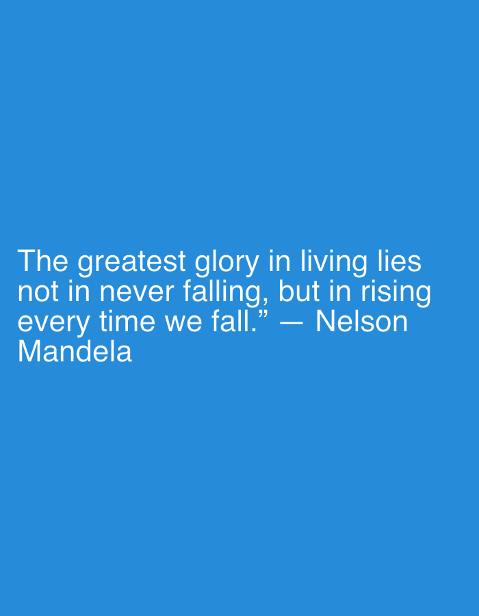 The image features a motivational quote by Nelson Mandela displayed against a plain, solid blue background. The text is rendered in white, sans-serif font, and is centrally aligned horizontally, occupying the lower half of the vertical space.
The quote reads:
"The greatest glory in living lies
not in never falling, but in rising
every time we fall.” — Nelson
Mandela
The design is minimalist, emphasizing the impactful message of resilience and perseverance. There are no other discernible subjects, objects, or scene details in the image. The solid blue background provides a calm and unobtrusive backdrop for the white text. The clear and legible font ensures the quote is easily readable.