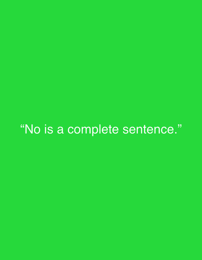 The image displays white text centered on a solid, bright, vibrant green background. No people, objects, or specific scenes are depicted beyond the text itself and its monochromatic background. The text, enclosed in double quotation marks, reads: "No is a complete sentence." A period marks the end of the sentence within the quotation marks. There are no other visible elements, indicating a focus solely on the textual message. The overall impression is that of a minimalist graphic design, possibly a meme, motivational poster, or a simple digital message. No specific time of day, weather, or location cues are present in the image.