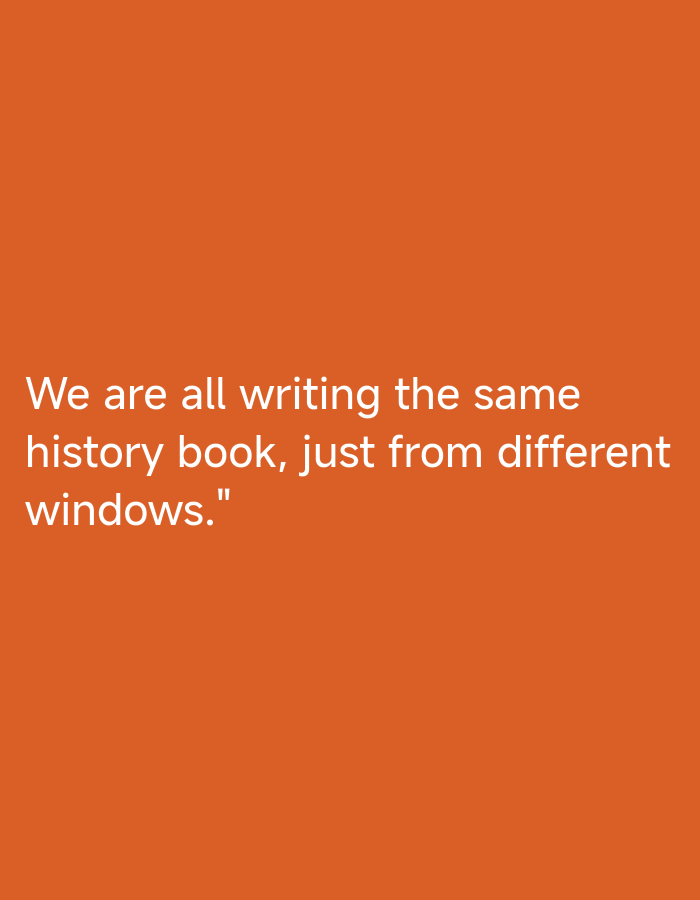 The image displays a solid, uniform burnt orange background. Centered horizontally in the lower portion of the frame, white sans-serif text is arranged across four lines. The text reads: "We are all writing the same history book, just from different windows."