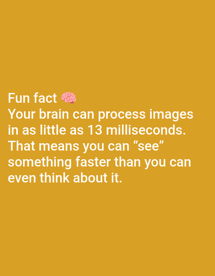 The image contains text overlayed on a plain, golden-yellow background. The text reads "Fun fact ๐ง Your brain can process images in as little as 13 milliseconds. That means you can "see" something faster than you can even think about it." There is a small, pink brain emoji next to the words "Fun fact". The image does not depict any specific location in Lagos, Nigeria, nor does it show any people, subjects, objects, actions, or interactions. It is solely a graphic with text.