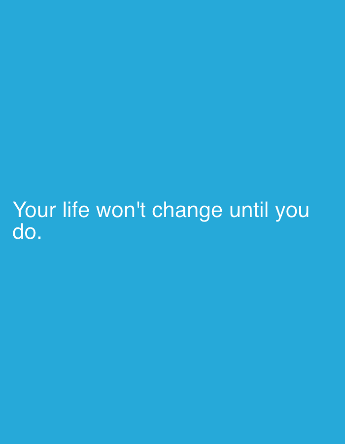The image displays a uniform, solid blue background. Prominently positioned in the lower-left quadrant is white, sans-serif text. The text is presented across two lines and reads: "Your life won't change until you do." The first line, "Your life won't change until you", is fully visible, with the second line, "do.", situated directly below it, concluding with a period. No other objects, subjects, people, or environmental details are discernible.