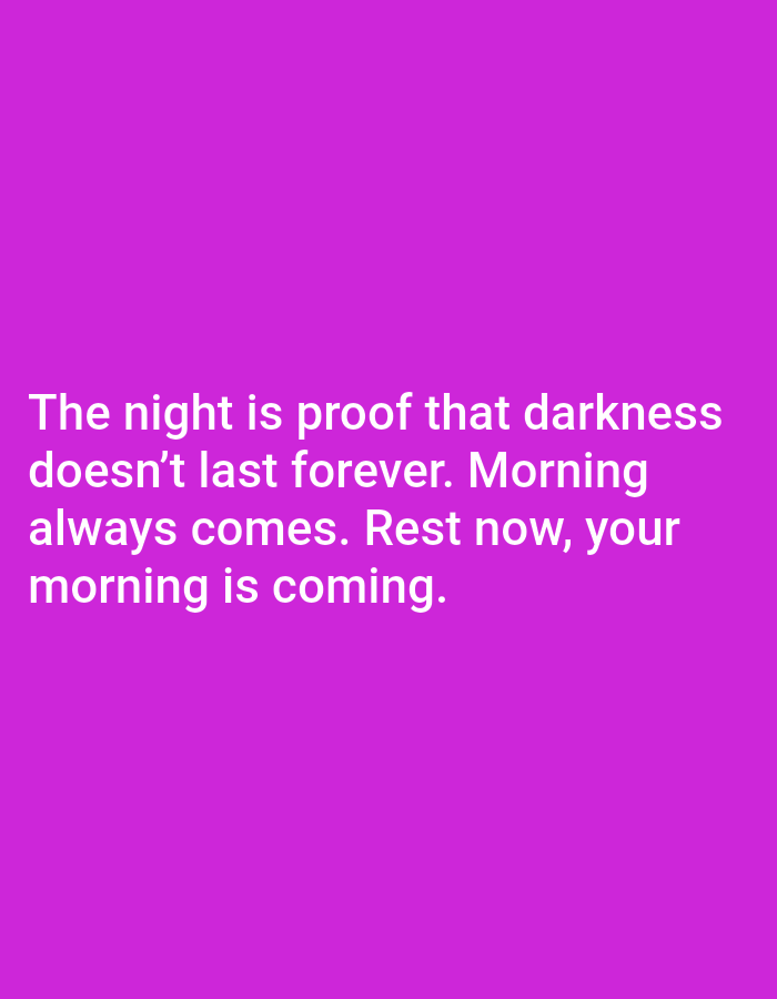 The image is a photograph of a purple background with white text. The text reads: "The night is proof that darkness doesn't last forever. Morning always comes. Rest now, your morning is coming." There are no people, subjects, objects, actions, interactions, or environmental elements visible in the image, and therefore, no location in Jalingo, Nigeria can be determined.