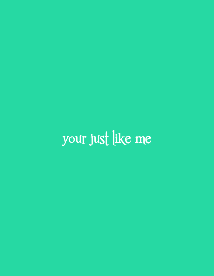 The image is a simple, graphic design with a solid teal background. Centered on the background in a stylized white font are the words "your just like me". The words are written in a somewhat whimsical, old-fashioned typeface. There are no people or objects present in the image, and it does not depict any specific location.
