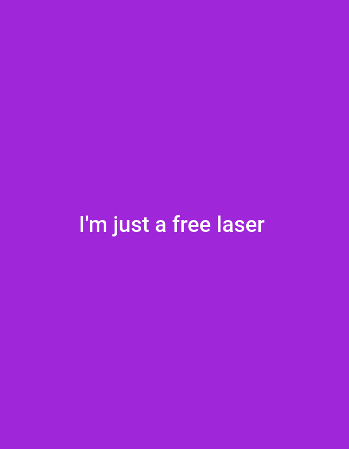 The image displays a plain purple background with white text centered on the screen. The text reads, "I'm just a free laser." There are no people, objects, or discernible environmental features present in the image. The background is a solid, vibrant shade of purple. This image does not contain any elements that would suggest a location in Jalingo, Nigeria, or any other specific geographical area.