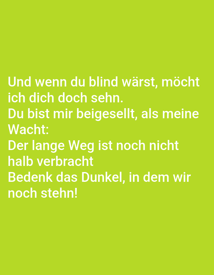 The image contains white text on a lime green background. The text reads: "Und wenn du blind wärst, möcht ich dich doch sehn. Du bist mir beigesellt, als meine Wacht: Der lange Weg ist noch nicht halb verbracht Bedenk das Dunkel, in dem wir noch stehn!". There are no people, subjects, objects, actions, or interactions depicted. The image does not provide any information about the city of Tallinn, Estonia.