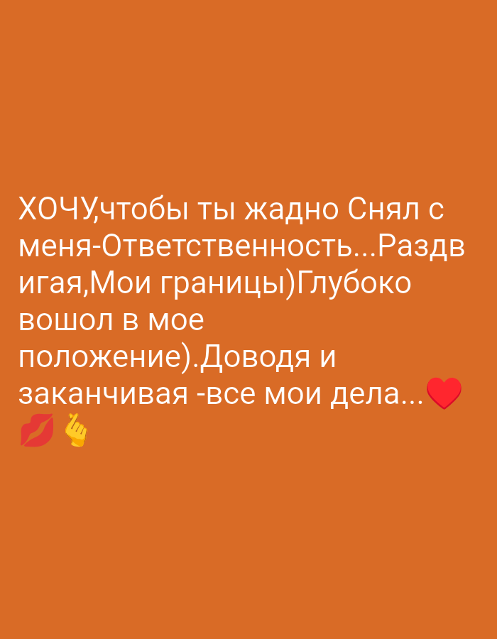 The image features white Russian text and three emojis set against a solid orange background. The text, centrally displayed in a sans-serif font, reads: "ХОЧУ,чтобы ты жадно Снял с меня-Ответственность...Раздвигая,Мои границы)Глубоко вошел в мое положение).Доводя и заканчивая -все мои дела..."
Translated, the text conveys: "I WANT you to greedily take Responsibility off me... Expanding my boundaries, deeply enter into my situation (or position). Bringing to an end and finishing - all my affairs..."
At the bottom left, below the main text, are a red kiss mark emoji (💋) and a finger heart emoji (🫰). To the right of the concluding line of text, a red heart emoji (❤️) is present.
The background is a uniform, plain orange color, providing no visual information about any physical location, environment, people, or objects other than the text and emojis themselves. There are no details within the image that could indicate the city of Gorkaya-Balka, Russia, or any other geographical context.