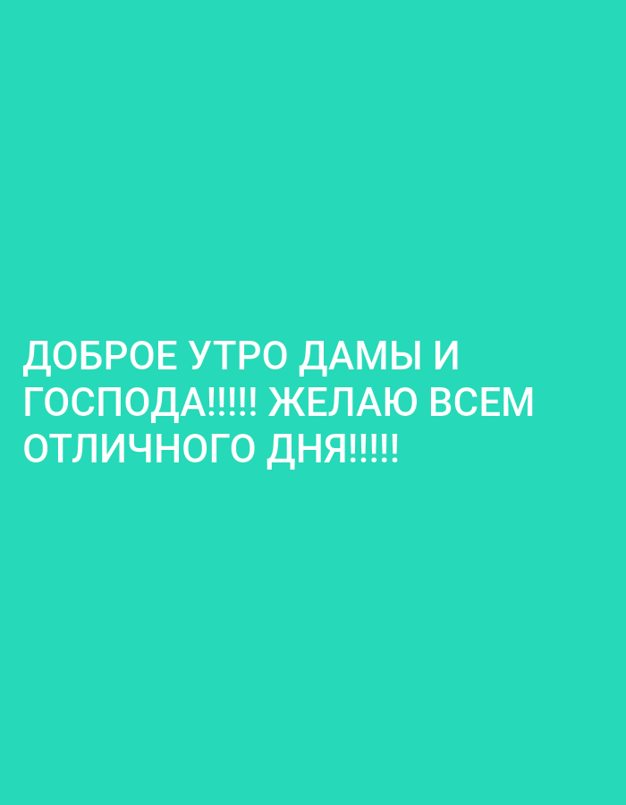 The image is a digital graphic with a turquoise background. White text is overlaid on the bottom half of the image. The text reads, "ДОБРОЕ УТРО ДАМЫ И ГОСПОДА!!!!! ЖЕЛАЮ ВСЕМ ОТЛИЧНОГО ДНЯ!!!!!". This translates to "GOOD MORNING LADIES AND GENTLEMEN!!!!! I WISH EVERYONE A GREAT DAY!!!!!". There are no people, objects, or environmental elements visible in the image. The location in Almaty, Kazakhstan is not indicated.