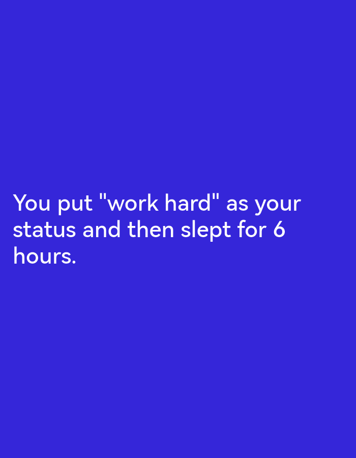 The image shows white text on a royal blue background. The text reads: "You put "work hard" as your status and then slept for 6 hours." There are no people, objects, or environmental details visible in the image, and it is not possible to determine a location in a city.