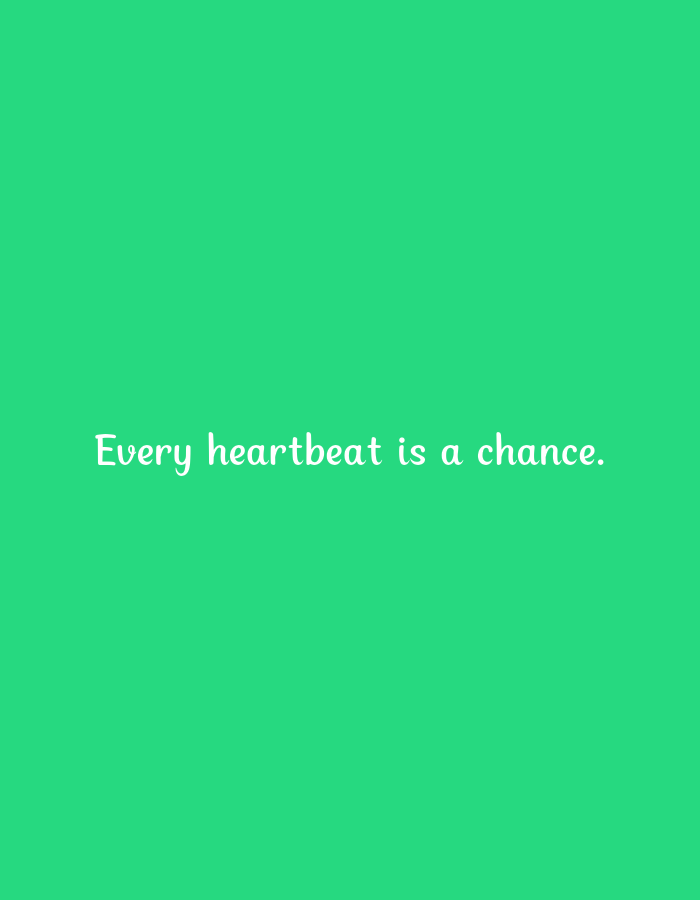 The image is a close-up, eye-level shot of a bright green background with white text centered horizontally. The text reads "Every heartbeat is a chance."