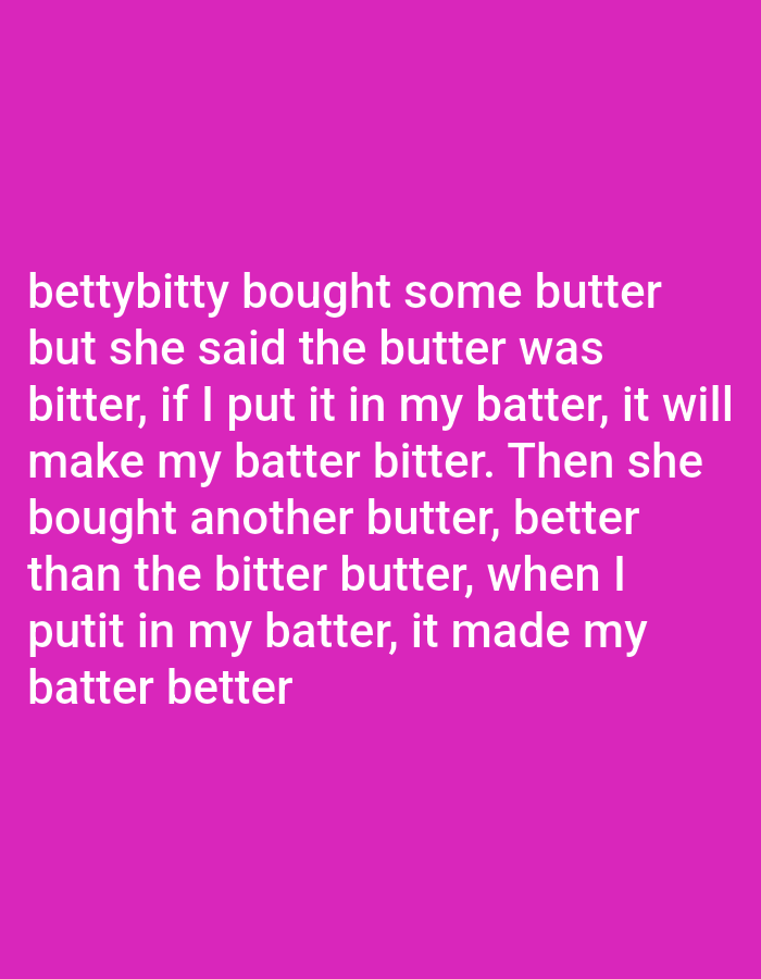 A pink background is filled with white text. The text appears to be a tongue twister. It reads: betty bitty bought some butter but she said the butter was bitter, if I put it in my batter, it will make my batter bitter. Then she bought another butter, better than the bitter butter, when I put it in my batter, it made my batter better.