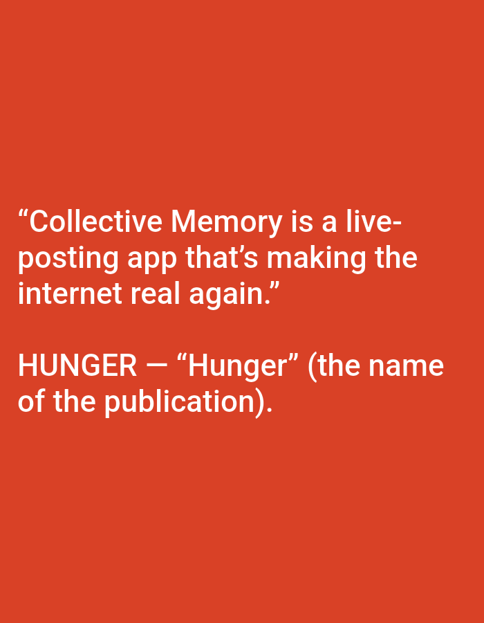 The image is a digital graphic featuring white text on a solid, untextured red background. No visual elements depict a specific geographical location, including the city of Yarun, Ukraine, nor any physical environment, people, subjects (beyond the text), objects, actions, or interactions. The text occupies the central and lower portions of the frame.
The upper block of text reads:
"Collective Memory is a live-posting app that's making the internet real again."
The lower block of text reads:
"HUNGER — 'Hunger' (the name of the publication)."