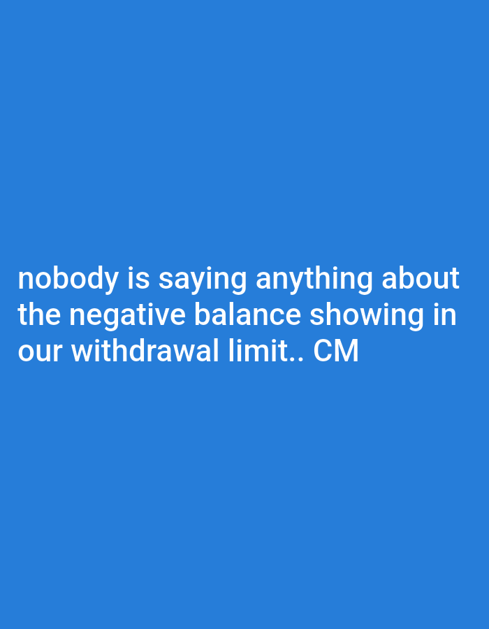 The image displays a solid blue background (#2196F3, RGB 33, 150, 243) with white, sans-serif text positioned centrally. The text reads: "nobody is saying anything about the negative balance showing in our withdrawal limit.. CM". No individuals, physical objects, or discernible actions are depicted. The immediate environment is a digital display of text on a monochrome background. This digital content originates from the city of Jos, Nigeria.