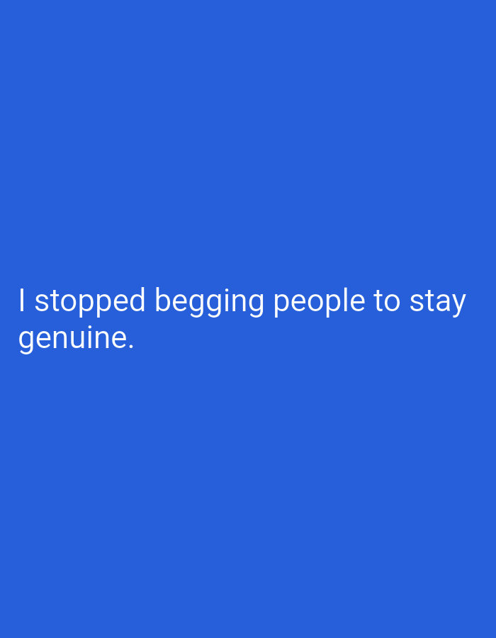 The image is a plain blue background with white text. The text reads: "I stopped begging people to stay genuine." There is no discernible location within the city of Hakale, Pakistan, or any other visual context to describe. The image contains no people, subjects, objects, actions, or interactions, other than the presence of the text itself. The environment is a flat, unadorned blue surface.