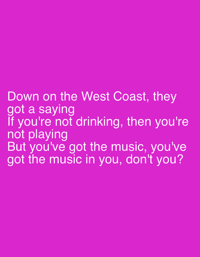 The image is a photograph of text overlaid on a solid magenta background. The text is white and appears to be a quote or lyrics. The text reads: "Down on the West Coast, they got a saying If you're not drinking, then you're not playing But you've got the music, you've got the music in you, don't you?". There is no discernible location in Chaikovsky, Russia, or any other city, as the image consists solely of text and a colored background. There are no people, subjects, objects, actions, or interactions depicted.