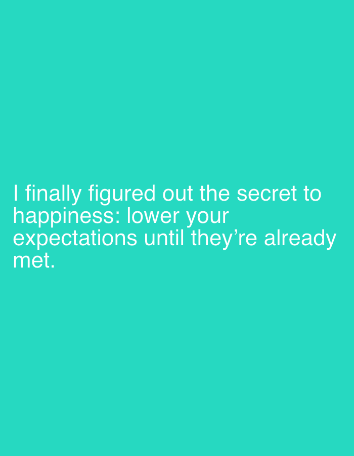 The image is a still from a video with text overlaid on a turquoise background. The text reads, "I finally figured out the secret to happiness: lower your expectations until they're already met." There are no people, subjects, objects, actions, or interactions depicted in the image. There is no information about the location in the city of Sergeevo, Russia, as the image contains only text on a solid color background.