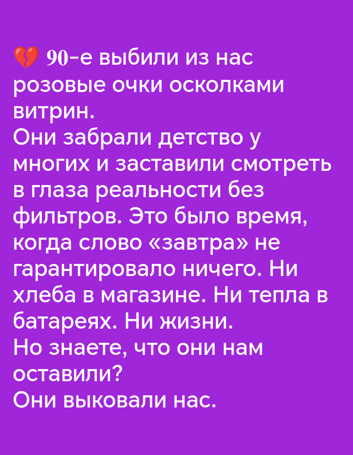 The image contains text in Russian against a purple background. The text, in white, reads: "Broken heart 90s took away our rose-colored glasses, shards of glass. They took away childhood for many and forced us to look reality in the face without filters. It was a time when the word 'tomorrow' guaranteed nothing. No bread in the store. No warmth in the batteries. No life. But do you know what they left us? They forged us." There is no discernible location in Pinsk, Belarus, as the image is a graphic with text only.