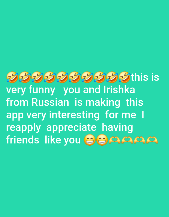 The image is a vertical, screen capture of a social media post against a solid teal background. The post contains text and emojis. At the top, a row of ten laughing-face emojis is displayed. Below the emojis, the text reads: "very funny you and Irishka from Russian is making this app very interesting for me I reapply appreciate having friends like you". The text is white and appears to be in a sans-serif font. The bottom line of text is followed by three smiling-face emojis with rosy cheeks and two heart-shaped hand emojis. There are no people or recognizable objects related to the city of Egbagu, Nigeria, or any specific urban environment. The image depicts only digital content.