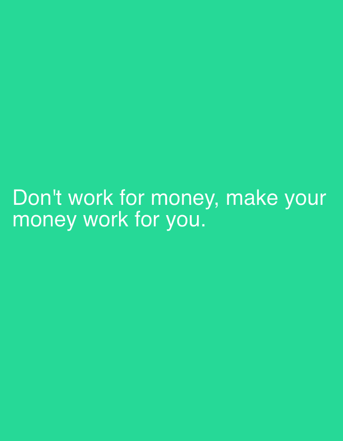 The image displays a motivational quote against a solid, vibrant teal green background. The text is rendered in a clean, sans-serif white font and is centrally aligned towards the bottom half of the image. The quote reads: "Don't work for money, make your money work for you." There are no visible people, objects, or specific scene elements other than the colored background and the text itself. The image is a graphic design piece conveying a financial philosophy.