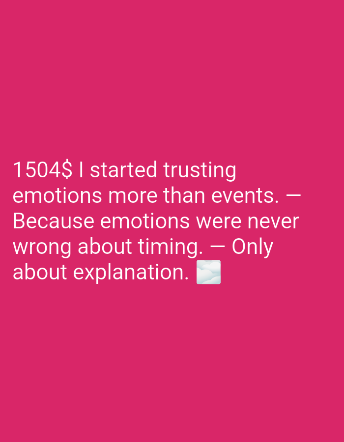 A text-based image features white text against a vibrant pink background. The text reads "1504$ I started trusting emotions more than events. — Because emotions were never wrong about timing. — Only about explanation." A cloud emoji is present at the end of the last sentence. There are no people, objects, or environmental details present in the image beyond the text and background.