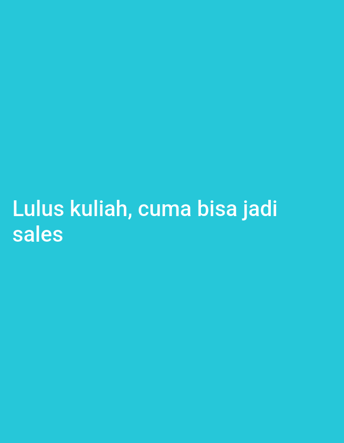 The image displays white text on a solid turquoise background. The text reads, "Lulus kuliah, cuma bisa jadi sales". This translates from Indonesian to English as "Graduated college, can only be a sales". There are no people, objects, or environmental details visible in the image, as it is solely text on a colored background. No location in the city of Galuk, Indonesia can be determined from this image.