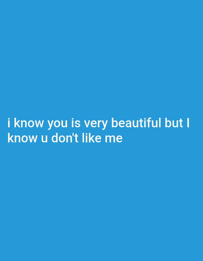 The image displays white text on a solid blue background. The text reads, "i know you is very beautiful but I know u don't like me". There is no discernible location in Genteng, Indonesia, nor any people, subjects, objects, actions, or interactions. The scene is a simple, text-based graphic.