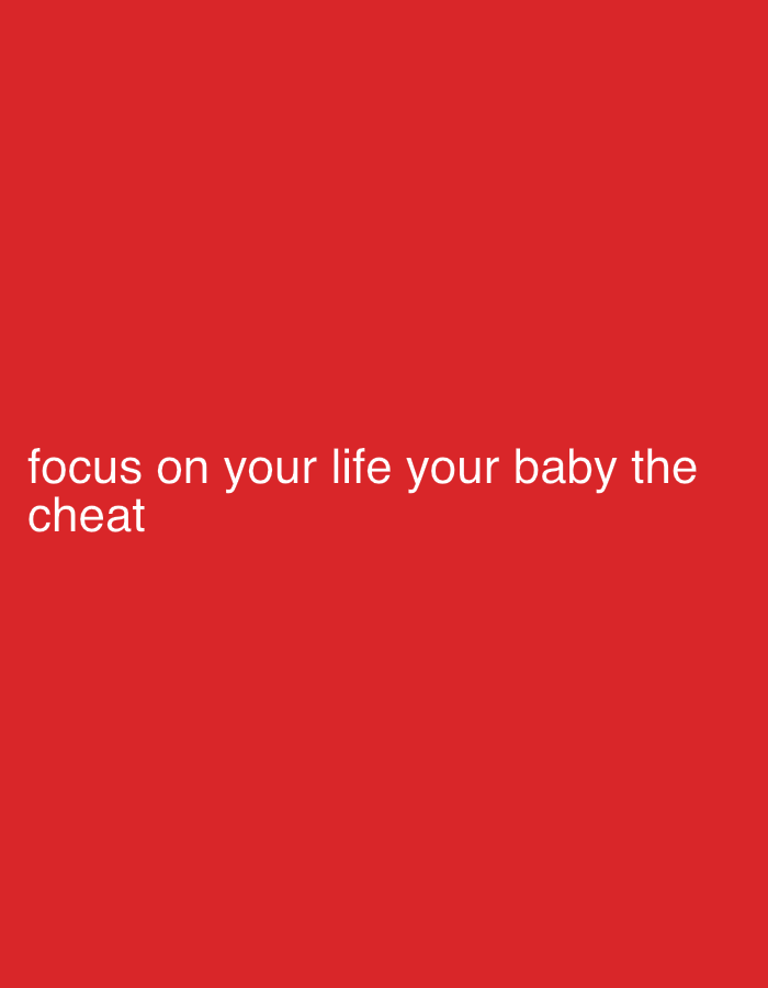 A close-up, medium shot features white text against a solid red background. The text reads: "focus on your life your baby the cheat". The text is centered horizontally and is placed toward the bottom of the frame.