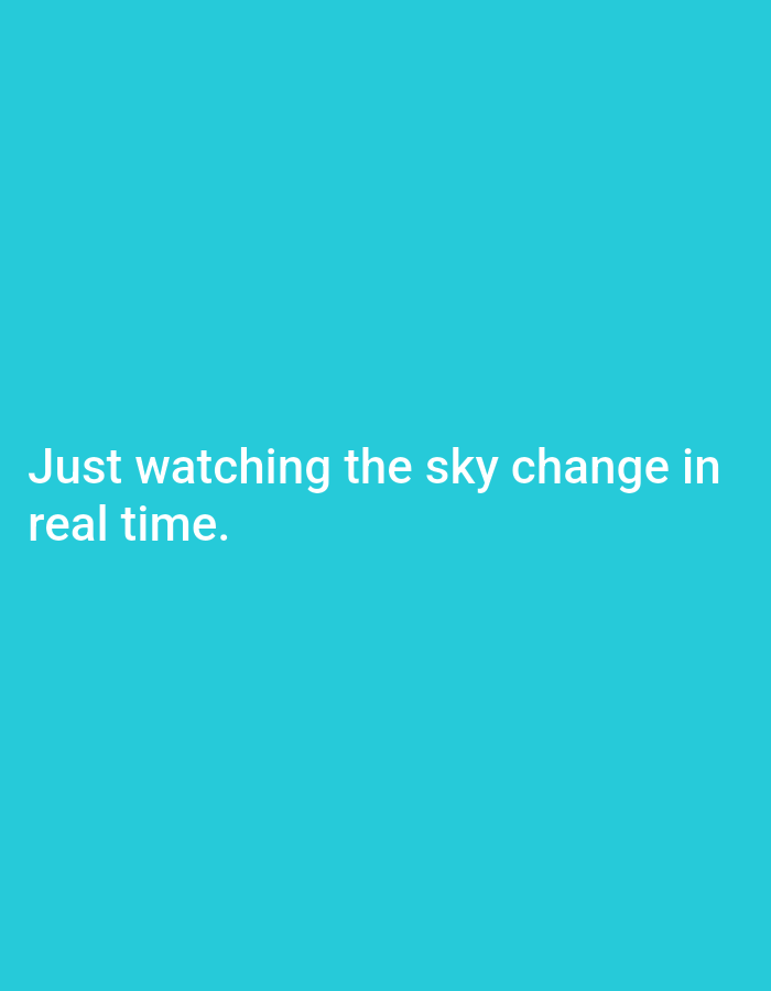A plain teal background features white text that reads "Just watching the sky change in real time." There are no other objects or subjects present in the image.
