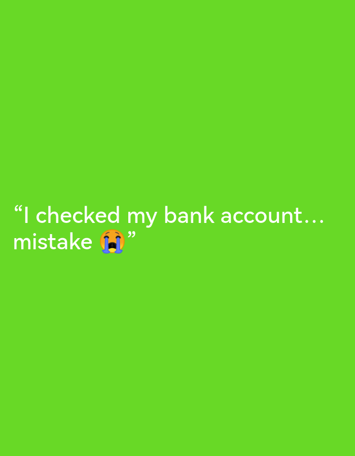 The image contains text on a green background. The text reads: "I checked my bank account... mistake 😭” The text is white and the background is a solid bright green. There is no discernible city or location information.