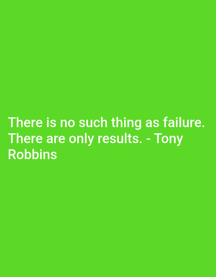 The image is a close-up, medium shot of white text on a bright green background. The text reads: "There is no such thing as failure. There are only results. - Tony Robbins". The text is centered on the screen. The lighting is even, and there are no shadows. The background is a solid, vibrant green. The image does not contain any recognizable landmarks or elements that would suggest a specific city or location.