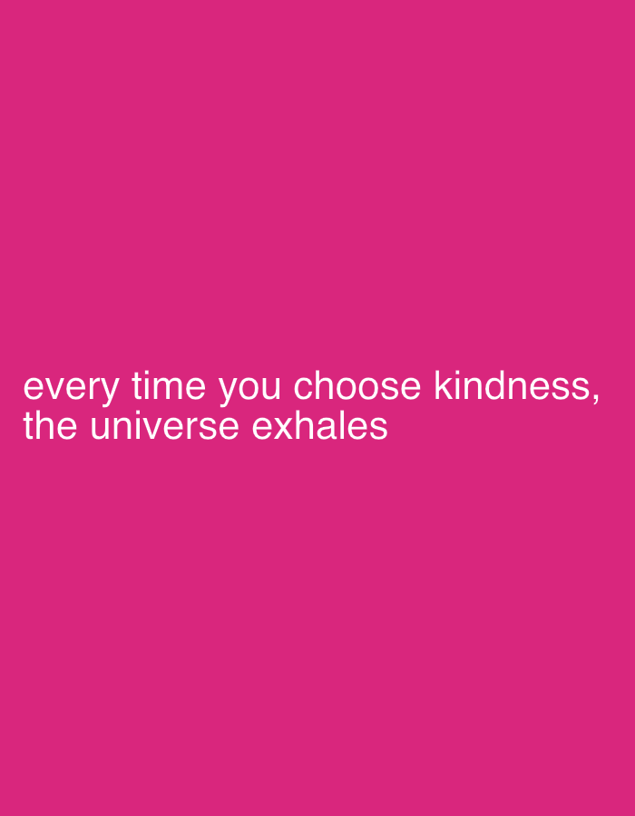 This digital graphic, described in the context of Rijeka Crnojevića, Montenegro, displays a uniform, solid fuchsia background. Centered in the lower half of the frame, white sans-serif text is present. The text reads 'every time you choose kindness, the universe exhales'. No individuals, physical objects, or environmental features of Rijeka Crnojevića are visually depicted within the image.