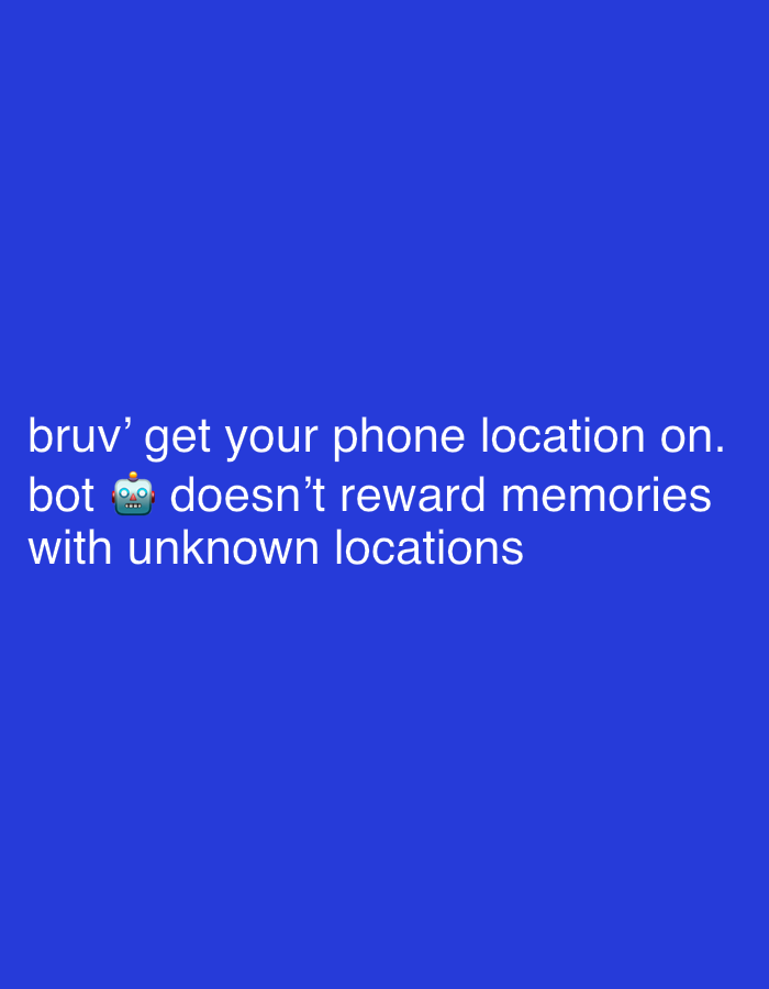 The image displays white text centrally aligned against a solid royal blue background. The text reads: "bruv' get your phone location on. bot 🤖 doesn't reward memories with unknown locations". A robot emoji (🤖) is embedded within the second line of text. No people, physical objects, actions, or interactions are depicted. The image is a digital graphic with no discernible physical environment. There is no visual information within the image to indicate a specific location in Tanger, Morocco, or any other geographical area.