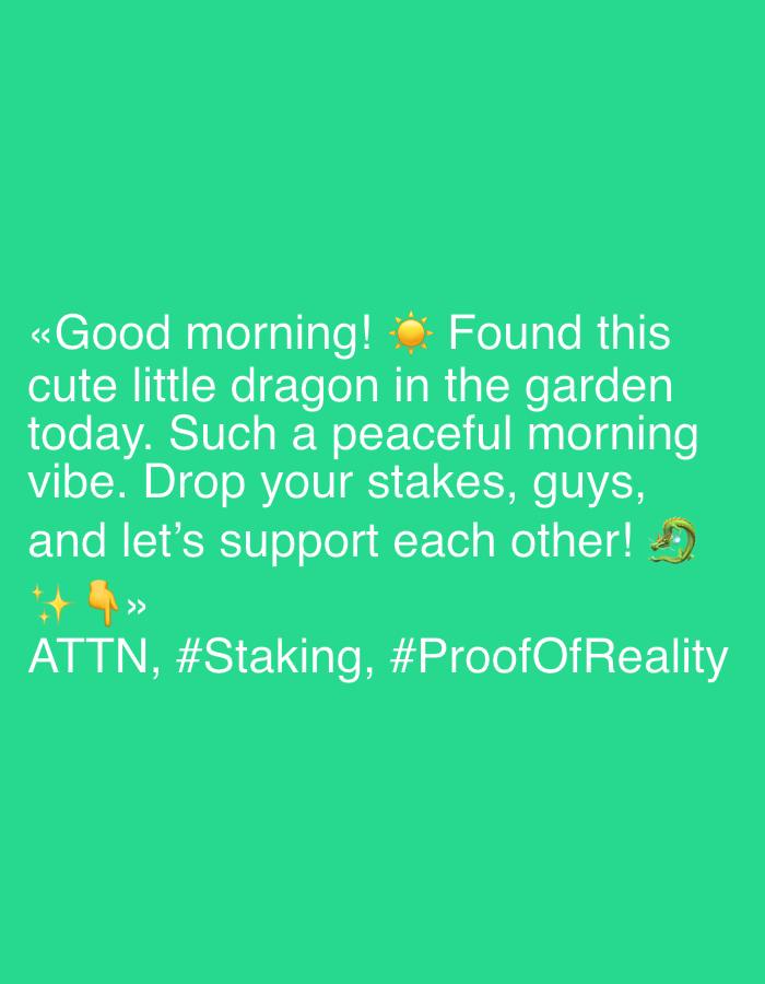 The image is a digital graphic with a bright green background. The text is white and centrally aligned. The graphic appears to be a social media post.
The text reads: "«Good morning! ☀️ Found this cute little dragon in the garden today. Such a peaceful morning vibe. Drop your stakes, guys, and let's support each other! ✨👇>> ATTN, #Staking, #ProofOfReality".
The graphic includes several emojis: a sun emoji, a pointing down finger emoji, and a dragon emoji. The dragon emoji is a circular, stylized depiction. The overall tone of the message is friendly and encouraging, with a focus on community support and engagement, possibly within a cryptocurrency or online community context given the hashtags. The mention of "morning" suggests the time of day. There are no visible people or specific objects beyond the emojis. The setting is implied to be a garden.