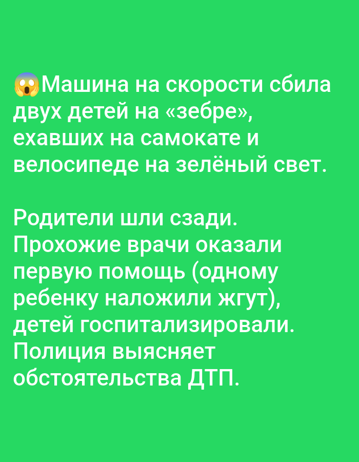 A green background displays text in Russian. The text recounts an incident where a speeding car hit two children on a crosswalk, who were riding a scooter and a bicycle, at a green light. The children's parents were walking behind them. Bystander doctors provided initial aid, applying a tourniquet to one child. Both children were hospitalized, and the police are investigating the circumstances of the accident.