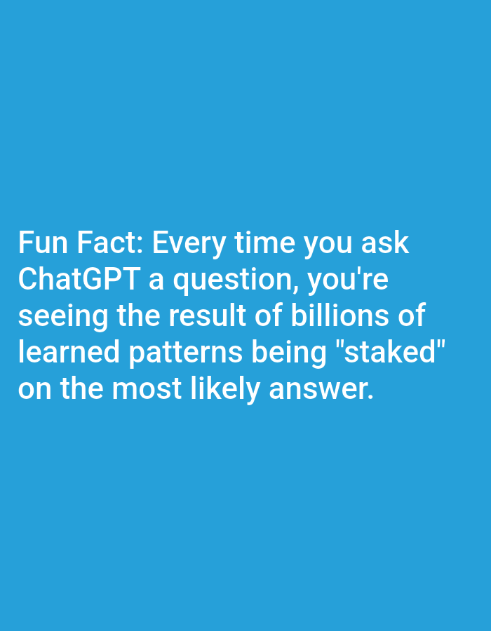 The image is a text-based graphic on a plain blue background. The text, in white, reads: "Fun Fact: Every time you ask ChatGPT a question, you're seeing the result of billions of learned patterns being 'staked' on the most likely answer." There is no discernible Lagos, Nigeria context in the image.