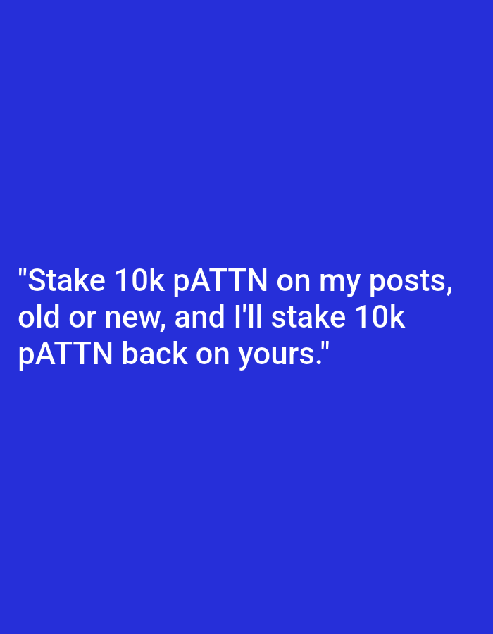 The image is a text-based graphic featuring a quote in white font against a solid blue background. The quote reads: "Stake 10k pATTN on my posts, old or new, and I'll stake 10k pATTN back on yours." The text is centered on the image.