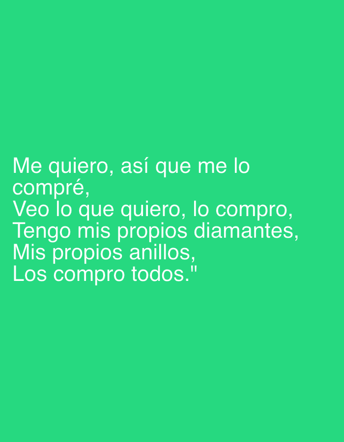 The image displays white text set against a solid, bright green background. No people, objects, or specific environmental details are visible in the frame, making it a text-based graphic or digital poster. The text, written in Spanish, reads: "Me quiero, así que me lo compré, Veo lo que quiero, lo compro, Tengo mis propios diamantes, Mis propios anillos, Los compro todos."
Translated into English, the message conveys: "I love myself, so I bought it for myself. I see what I want, I buy it. I have my own diamonds, My own rings, I buy them all." The quote expresses themes of self-love, independence, and the gratification of one's desires through personal acquisition, suggesting empowerment and self-sufficiency. The bright green background and crisp white font create a clean, modern aesthetic. While the image itself does not contain any visual cues related to Santa Ana, Venezuela, the provided context indicates its potential origin or relevance to that location.