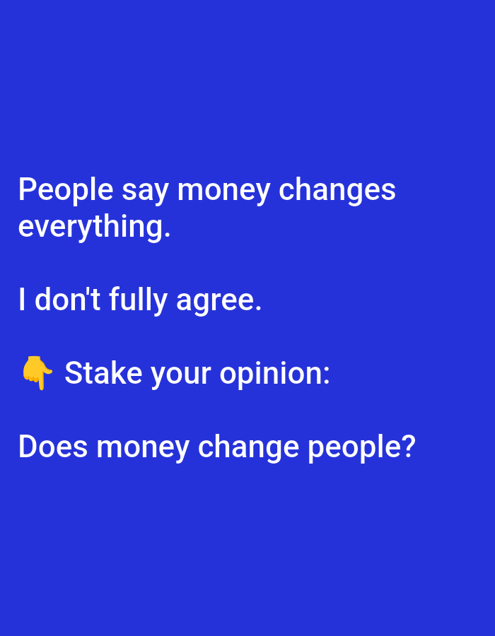 The image is a screenshot of a social media post on a bright blue background. The text reads:
"People say money changes everything.
I don't fully agree.
๐ Stake your opinion:
Does money change people?"
There are no people, subjects, objects, or actions visible in the image, and it does not depict any location in Lagos, Nigeria.
