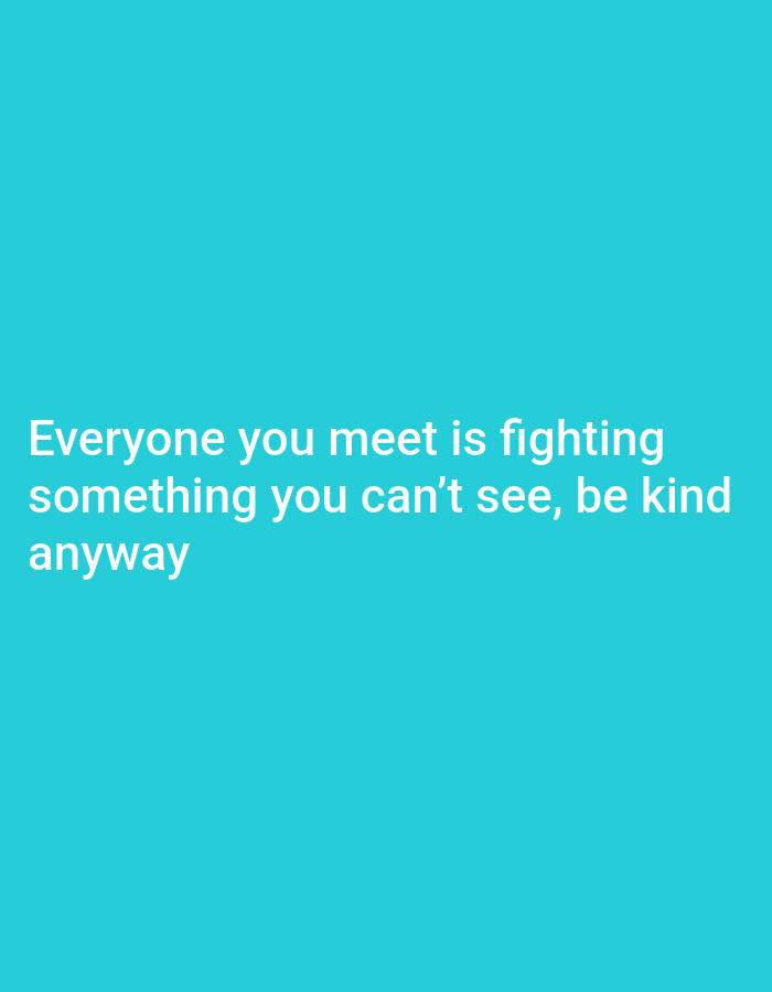 The image displays a light blue background with white text centered on the image. The text reads, "Everyone you meet is fighting something you can't see, be kind anyway". There is no location information available in the image.