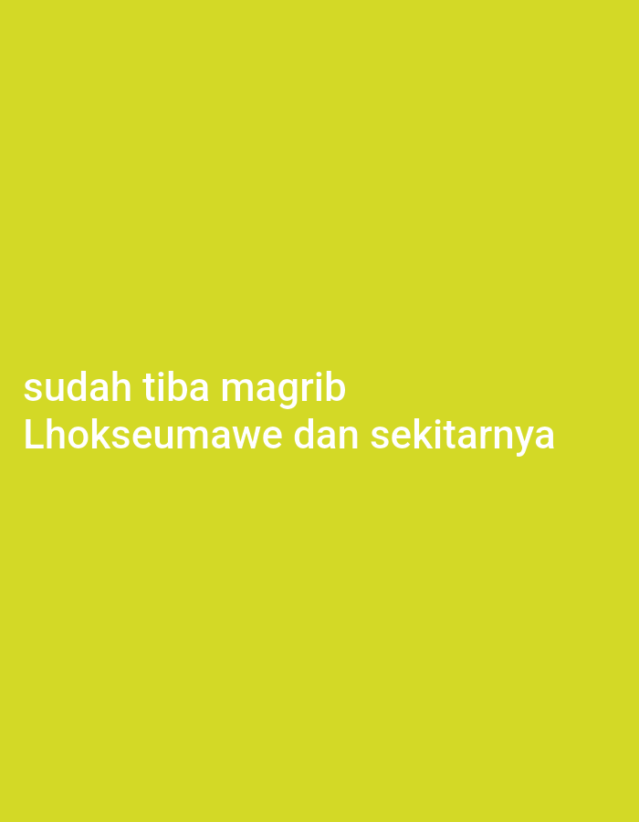 The image is a photograph of a plain, lime-green background with white text. The text reads: "sudah tiba magrib" on the top line, and "Lhokseumawe dan sekitarnya" on the bottom line. This translates from Indonesian to English as "maghrib has arrived" and "Lhokseumawe and its surroundings." The image does not contain any people, subjects, objects, or actions, nor does it provide any visual information about the city of Lhokseumawe beyond the textual reference. The environment depicted is simply a solid color.