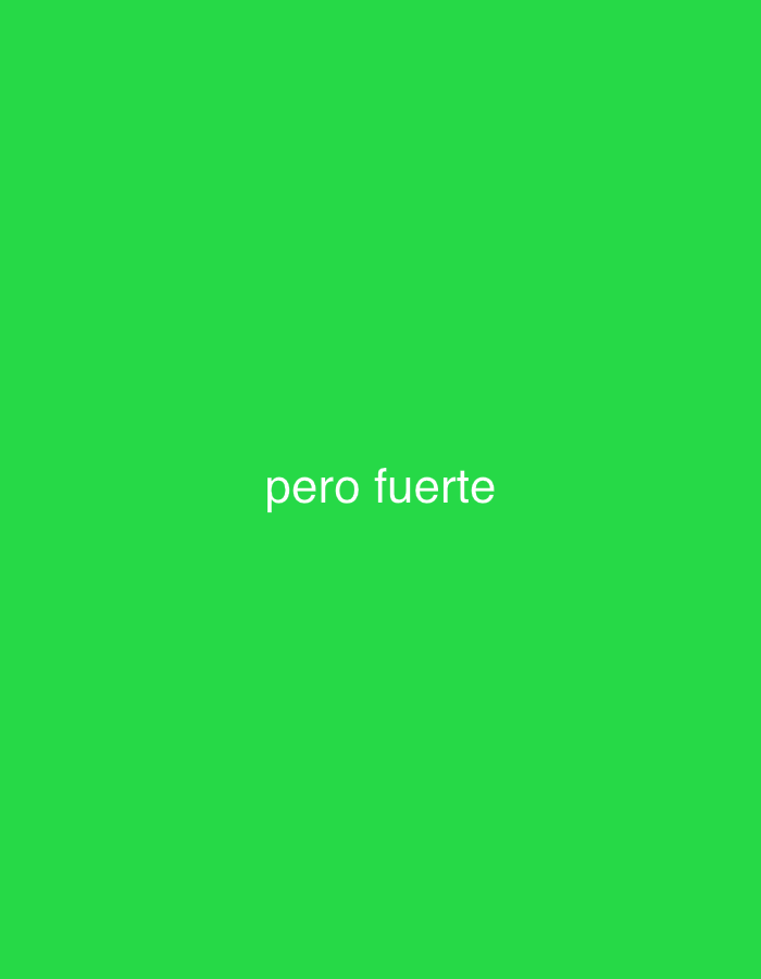 The image displays a plain, solid green background. There are no visible people, specific objects, or discernible scene or setting beyond the uniform green color. No activity or event is taking place. The time of day, weather, and specific location cues are not apparent from the image content. The only detail present is white text centrally positioned, which reads "pero fuerte".