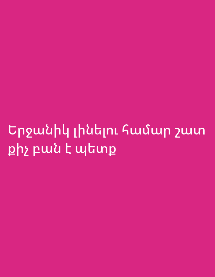 The image features white Armenian text prominently displayed against a solid, vibrant pink background. The text, translated from Armenian, reads: "To be happy, very little is needed." There are no other subjects, objects, or activities depicted in the image. The background is a uniform shade of pink, providing a simple and clear canvas for the message. No specific location cues, time of day, or weather details are discernible from the image itself. The overall aesthetic is minimalist, focusing entirely on the inspirational quote.