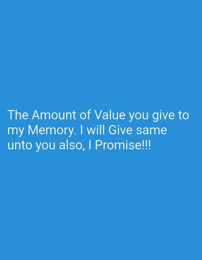 The image features a text-based message against a solid blue background. The message reads: "The Amount of Value you give to my Memory. I will Give same unto you also, I Promise!!!" The text is white, simple in its presentation. The message conveys a sense of reciprocation and value assessment related to memory. The use of "I Promise!!!" adds emphasis and sincerity to the statement.